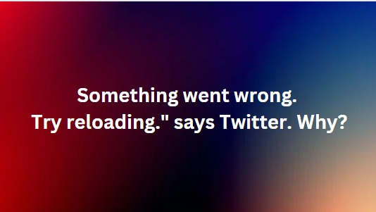 Something went wrong. Try reloading." says Twitter. Why