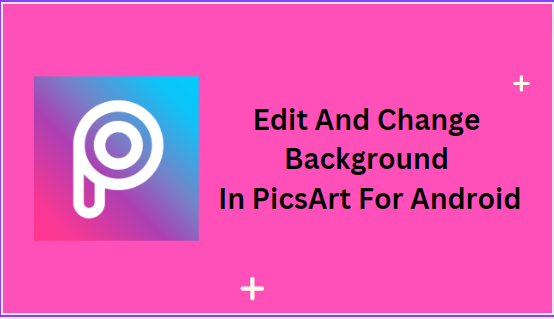How You Can Edit And Change Background In PicsArt For Android